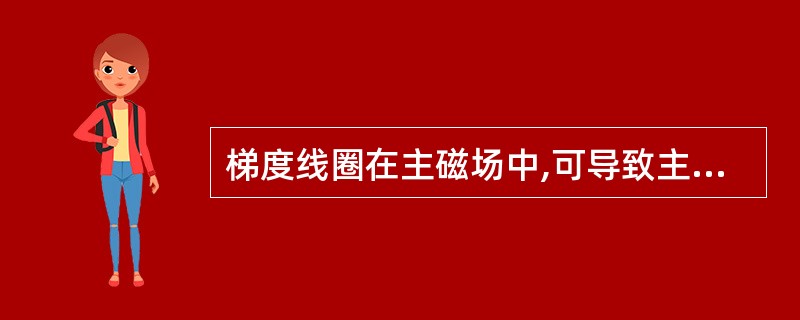 梯度线圈在主磁场中,可导致主磁场内()。A、x,y,z三个正交方向磁场强度的不均