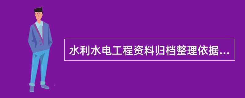 水利水电工程资料归档整理依据为()。A、施工单位要求B、监理单位要求C、建设单位