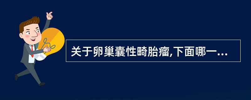 关于卵巢囊性畸胎瘤,下面哪一项不正确()。