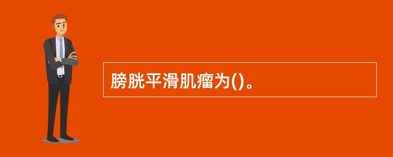 膀胱平滑肌瘤为()。