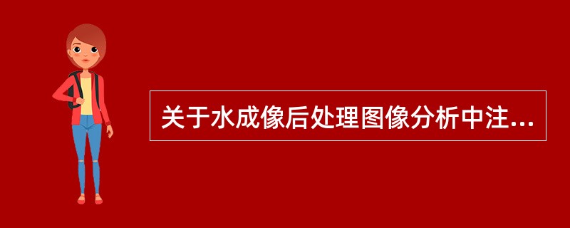 关于水成像后处理图像分析中注意要点的叙述,错误的是:()。