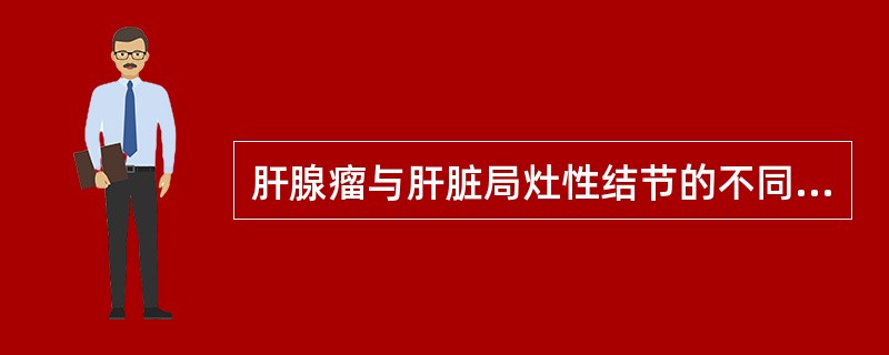 肝腺瘤与肝脏局灶性结节的不同点是:()。