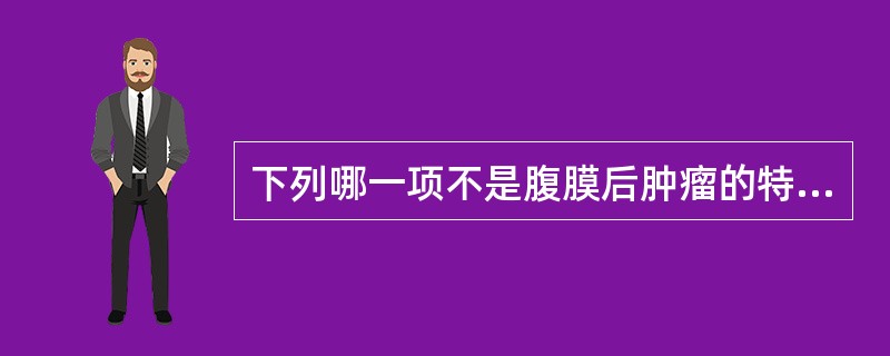 下列哪一项不是腹膜后肿瘤的特点()。