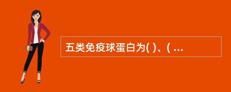 五类免疫球蛋白为( )、( )、( )、( )、( )。