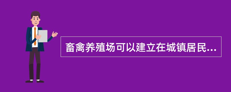 畜禽养殖场可以建立在城镇居民区,大型化工厂、矿厂附近。