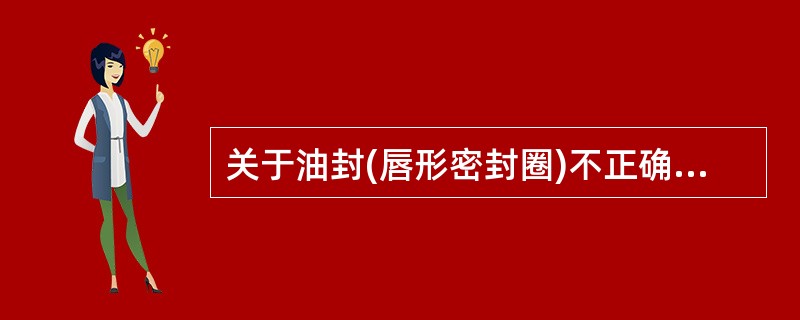 关于油封(唇形密封圈)不正确的说法是( )。