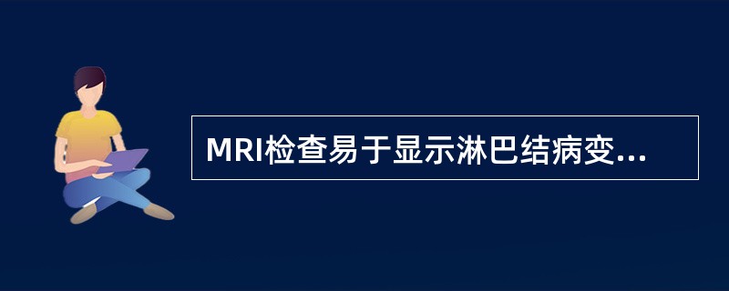 MRI检查易于显示淋巴结病变,主要取决于()。