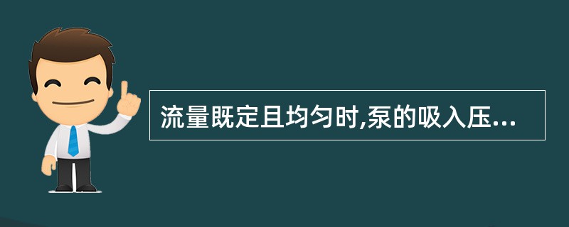 流量既定且均匀时,泵的吸入压力基本上不受( )影响。