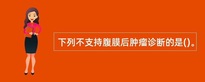 下列不支持腹膜后肿瘤诊断的是()。