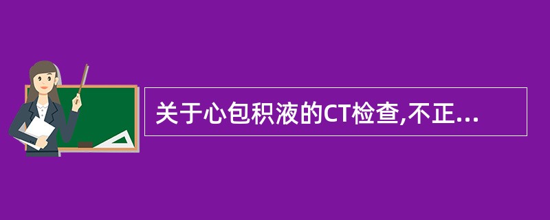 关于心包积液的CT检查,不正确的是()。