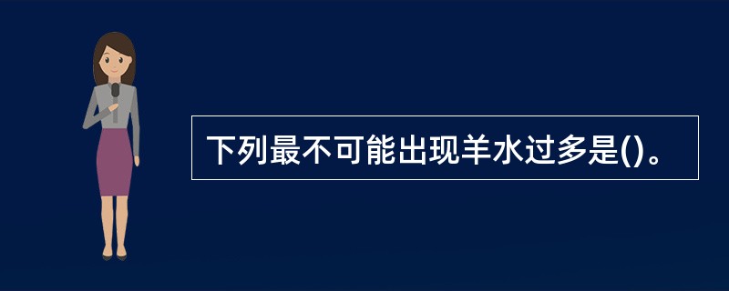 下列最不可能出现羊水过多是()。