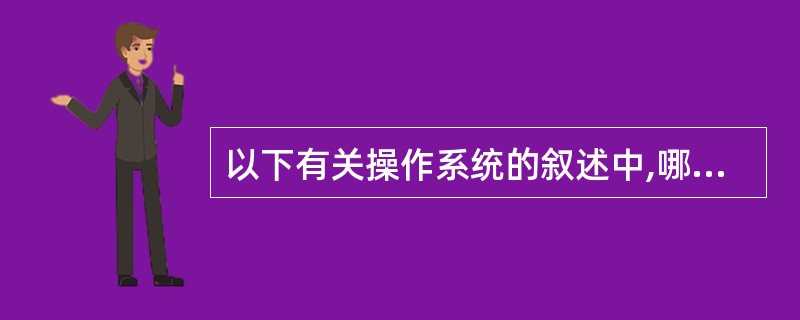 以下有关操作系统的叙述中,哪一个是不正确的?