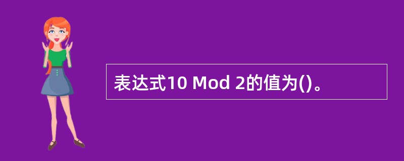 表达式10 Mod 2的值为()。