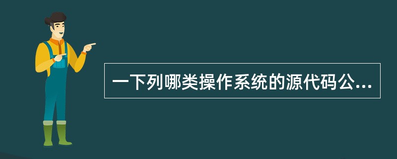 一下列哪类操作系统的源代码公开的?