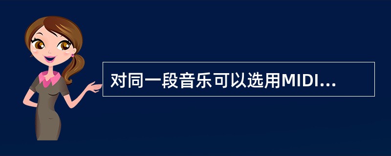 对同一段音乐可以选用MIDI格式或WAV格式来记录存储。以下叙述中(10)是不正