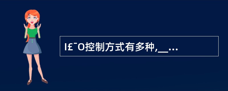 I£¯O控制方式有多种,______2一般用于大型、高效的系统中。