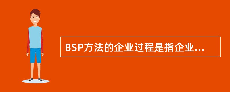 BSP方法的企业过程是指企业资源管理的一组决策和活动,其中不包括