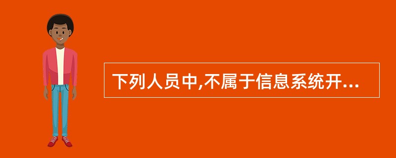 下列人员中,不属于信息系统开发基本人员的是