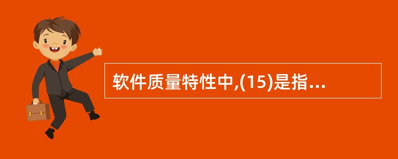 软件质量特性中,(15)是指在规定的一段时间和条件下,与软件维持其性能水平能力有