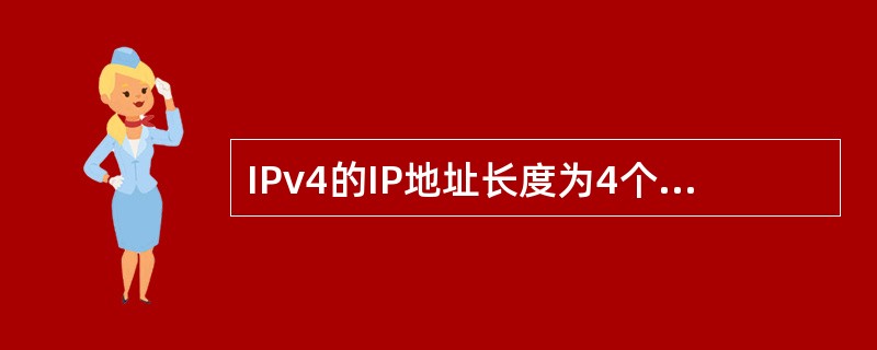 IPv4的IP地址长度为4个字节,IPv6的IP地址长度为(56)字节。