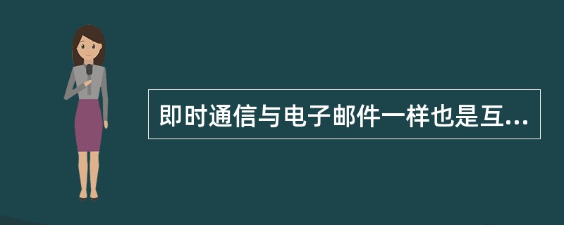 即时通信与电子邮件一样也是互联网的一种通信应用,不同之处在于它是一种实时(即时)