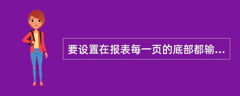 要设置在报表每一页的底部都输出的信息,需要设置()。