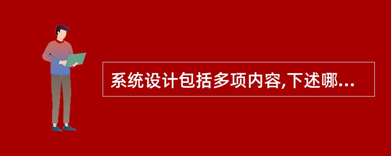 系统设计包括多项内容,下述哪一项是系统设计最基础性的工作?