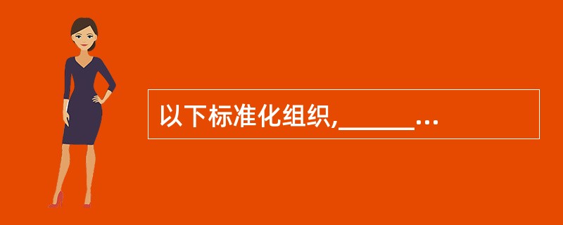 以下标准化组织,______是行业性标准化组织。