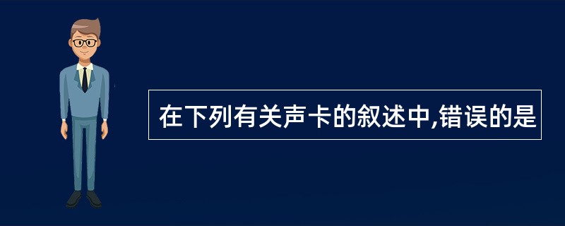 在下列有关声卡的叙述中,错误的是