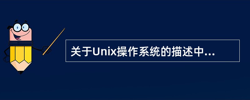 关于Unix操作系统的描述中,正确的是