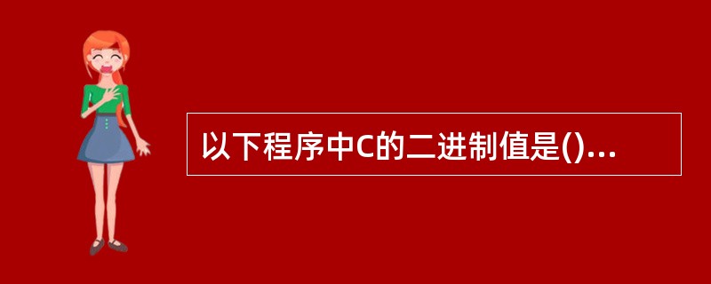 以下程序中C的二进制值是()。char a=2,b=4,c;c=a^b>>2