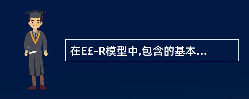 在E£­R模型中,包含的基本成分是(35)。