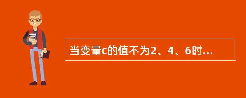 当变量c的值不为2、4、6时,值也为“真”的表达式是( )。