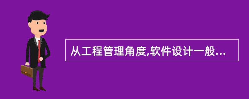 从工程管理角度,软件设计一般分为两步完成,它们是 ______。