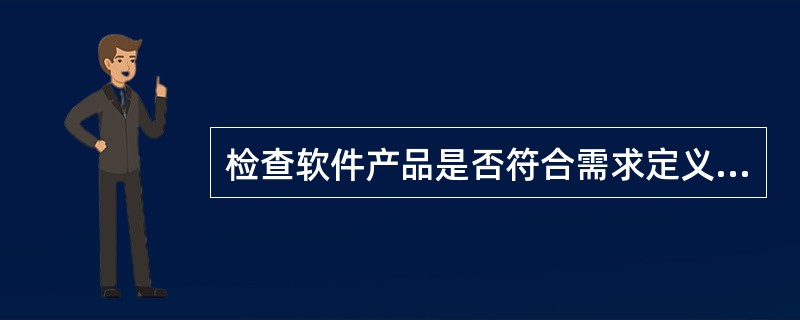 检查软件产品是否符合需求定义的过程称为()。