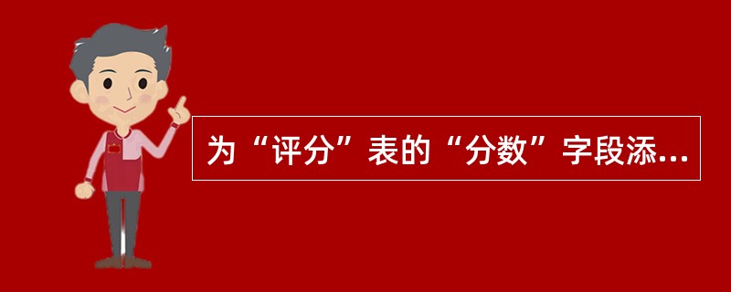 为“评分”表的“分数”字段添加有效性规则;“分数必须大于等于0并且小于等于 10