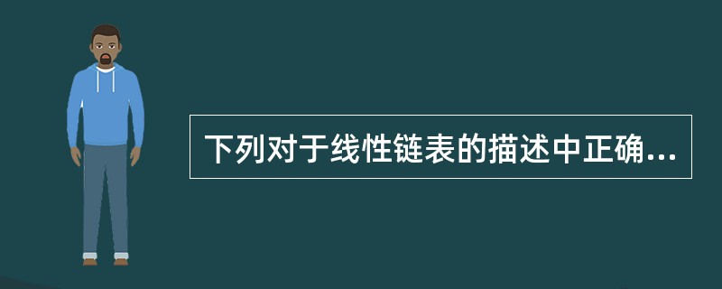 下列对于线性链表的描述中正确的是( )。