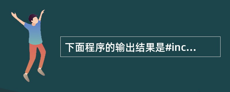 下面程序的输出结果是#include#includemain(){char *p