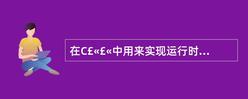 在C£«£«中用来实现运行时多态性的是