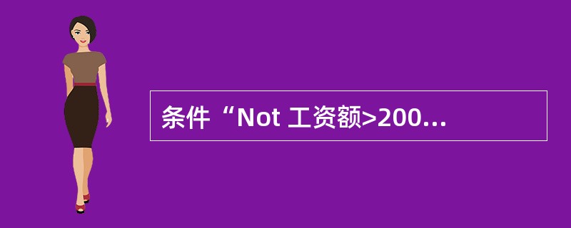 条件“Not 工资额>2000”的含义是( )。