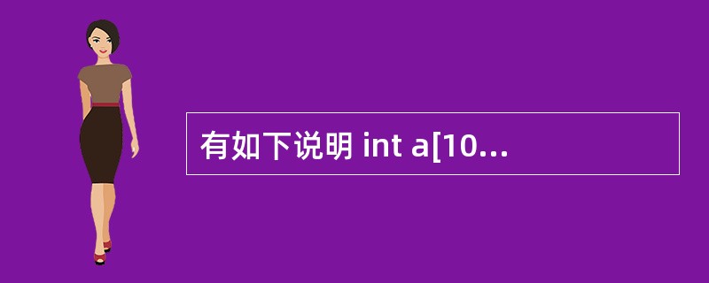 有如下说明 int a[10]={1,2,3,4,5,6,7,8,9,10},*