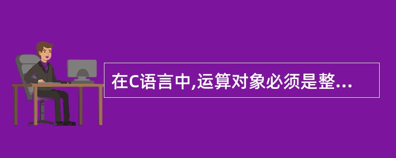 在C语言中,运算对象必须是整型数的运算符是