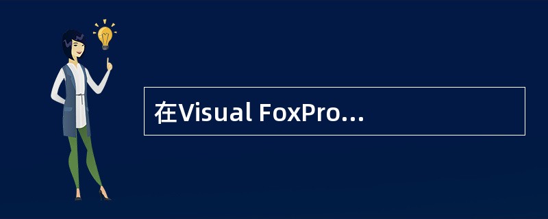 在Visual FoxPro中以下叙述正确的是 ______。