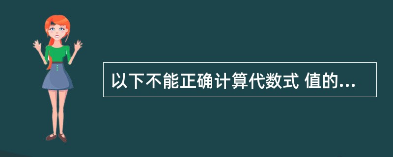 以下不能正确计算代数式 值的C语言表达式是( )。