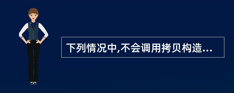 下列情况中,不会调用拷贝构造函数的是