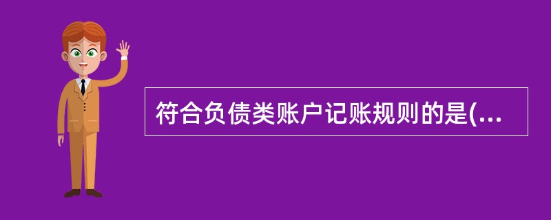 符合负债类账户记账规则的是( )A 增加记借方B 增加记贷方C 减少记贷方D 期