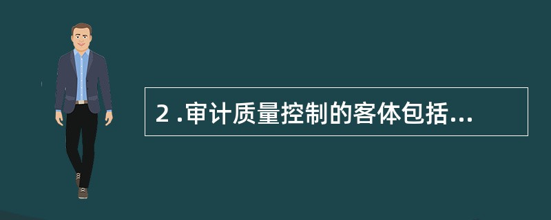 2 .审计质量控制的客体包括 () 。A .审计人员素质管理B .审计组织内部管