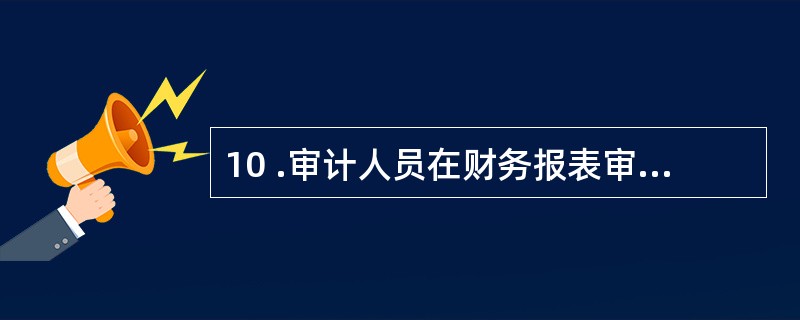 10 .审计人员在财务报表审计中负有的责任是( )。A .编制财务报表B .建立