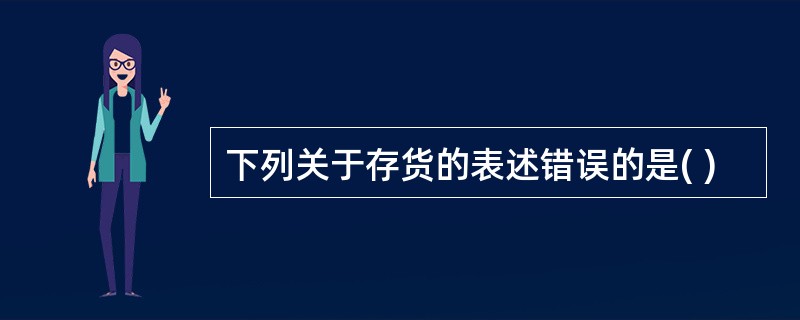 下列关于存货的表述错误的是( )