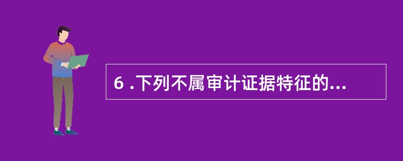 6 .下列不属审计证据特征的是( )。A .相关性B .合法性C .客观性D .